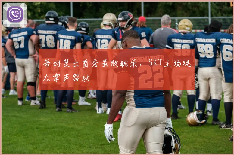 蒂姆复出首秀虽败犹荣,SKT主场观众掌声雷动